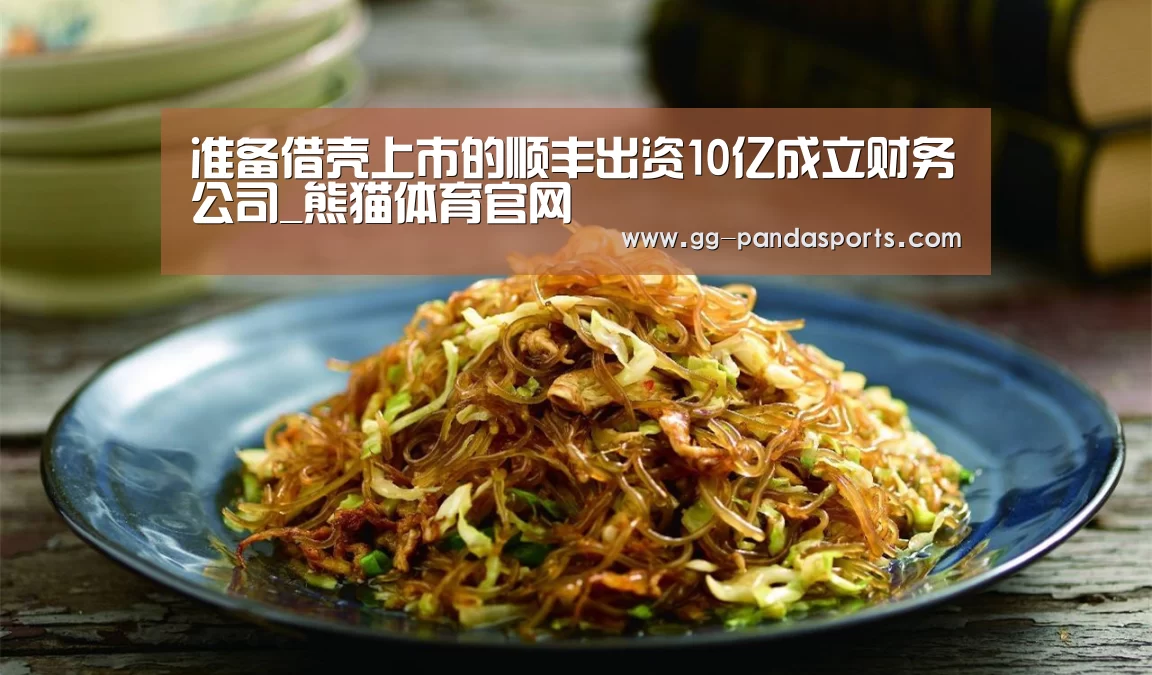 准备借壳上市的顺丰出资10亿成立财务公司_熊猫体育官网(图3) 熊猫体育app