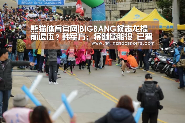 熊猫体育官网|BIGBANG权志龙提前退伍?韩军方:将继续服役 已晋升为上等兵(图1) 熊猫体育官网