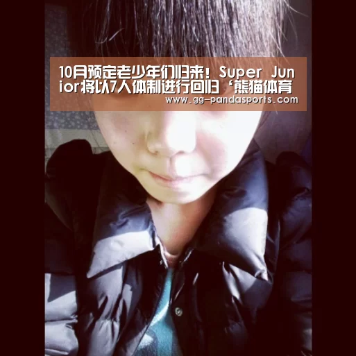 10月预定老少年们归来!Super Junior将以7人体制进行回归‘熊猫体育平台’(图1) 熊猫体育app