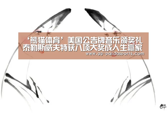 ‘熊猫体育’美国公告牌音乐颁奖礼 泰勒斯威夫特获八项大奖成人生赢家(图1) 熊猫体育